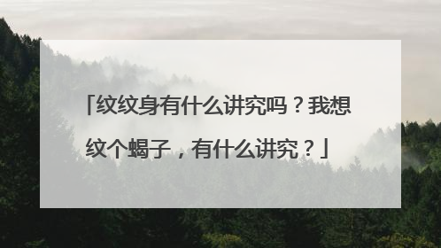 纹纹身有什么讲究吗？我想纹个蝎子，有什么讲究？