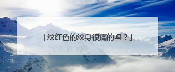 纹红色的纹身很痛的吗？