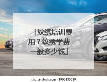 纹绣培训费用？纹绣学费一般多少钱