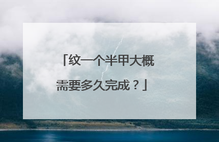 纹一个半甲大概需要多久完成？