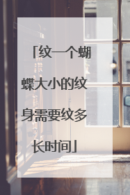 纹一个蝴蝶大小的纹身需要纹多长时间