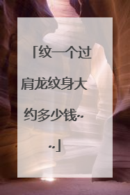 纹一个过肩龙纹身大约多少钱~~