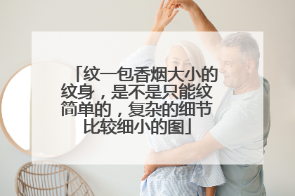 纹一包香烟大小的纹身，是不是只能纹简单的，复杂的细节比较细小的图