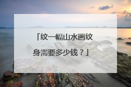 纹一幅山水画纹身需要多少钱？