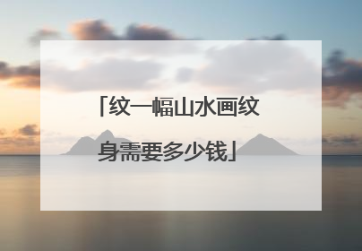 纹一幅山水画纹身需要多少钱
