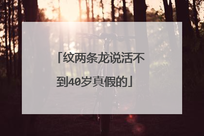 纹两条龙说活不到40岁真假的