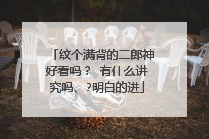 纹个满背的二郎神好看吗？ 有什么讲究吗、?明白的进