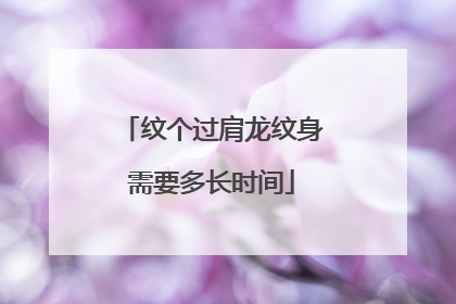 纹个过肩龙纹身需要多长时间