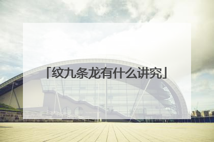纹九条龙有什么讲究