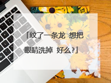 纹了一条龙 想把眼睛洗掉 好么?