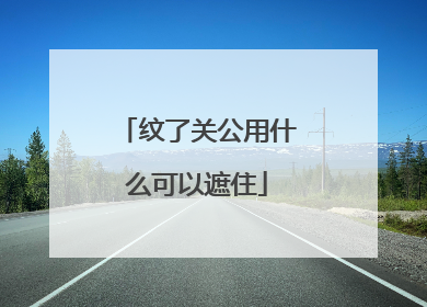 纹了关公用什么可以遮住