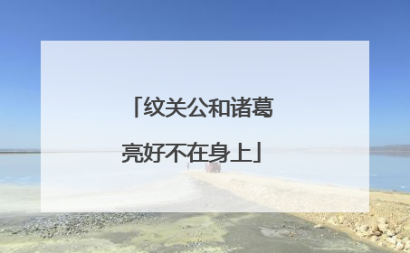纹关公和诸葛亮好不在身上