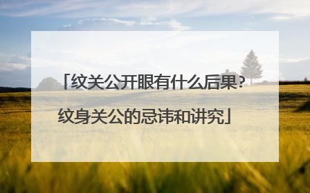 纹关公开眼有什么后果?纹身关公的忌讳和讲究