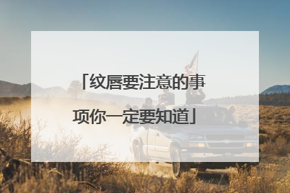 纹唇要注意的事项你一定要知道