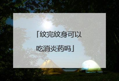 纹完纹身可以吃消炎药吗