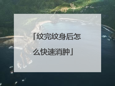 纹完纹身后怎么快速消肿