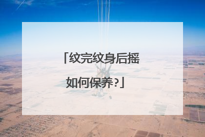 纹完纹身后摇如何保养?