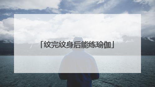 纹完纹身后能练瑜伽