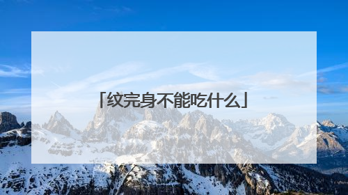 纹完身不能吃什么