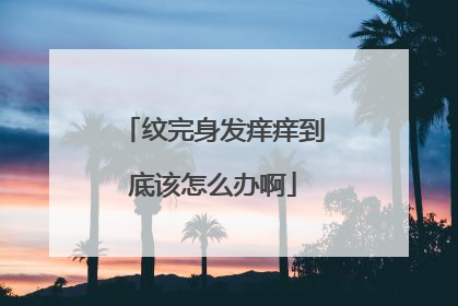 纹完身发痒痒到底该怎么办啊
