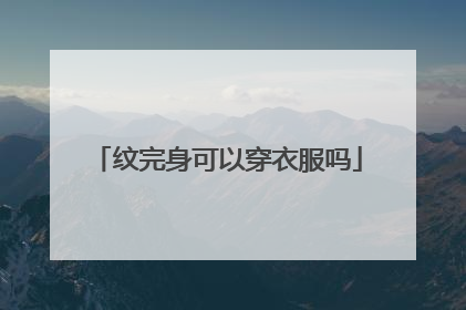 纹完身可以穿衣服吗