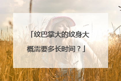 纹巴掌大的纹身大概需要多长时间?