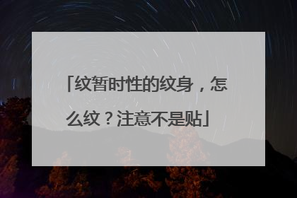 纹暂时性的纹身，怎么纹？注意不是贴