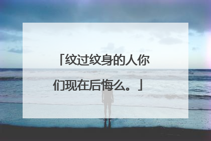 纹过纹身的人你们现在后悔么。