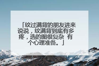 纹过满背的朋友进来说说，纹满背到底有多疼，选的图很复杂 有个心理准备。