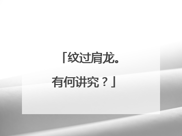纹过肩龙。有何讲究？