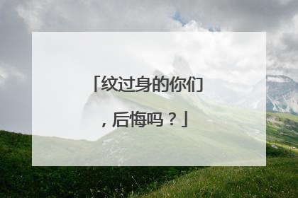 纹过身的你们，后悔吗？