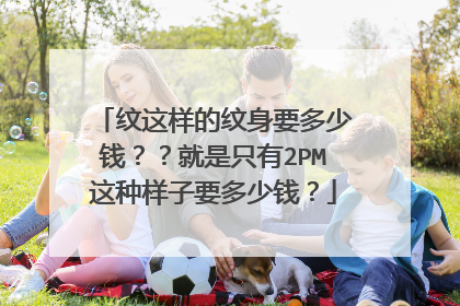纹这样的纹身要多少钱？？就是只有2PM这种样子要多少钱？