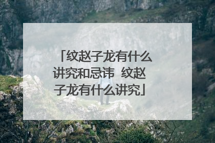 纹赵子龙有什么讲究和忌讳 纹赵子龙有什么讲究