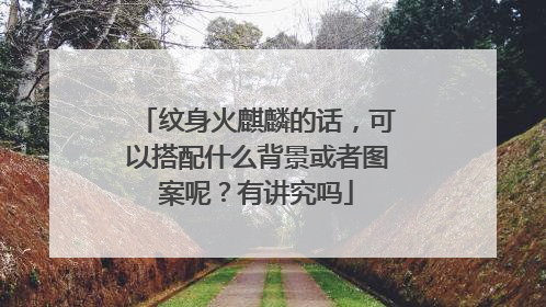 纹身火麒麟的话，可以搭配什么背景或者图案呢？有讲究吗