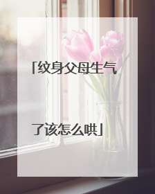 纹身父母生气了该怎么哄