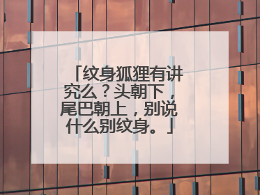 纹身狐狸有讲究么?头朝下,尾巴朝上,别说什么别纹身。