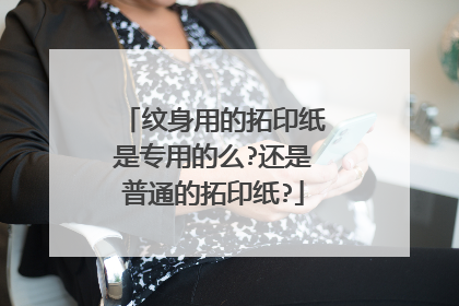 纹身用的拓印纸是专用的么?还是普通的拓印纸?