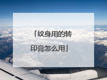 纹身用的转印膏怎么用