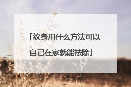 纹身用什么方法可以自己在家就能祛除