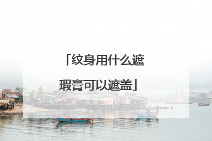 纹身用什么遮瑕膏可以遮盖