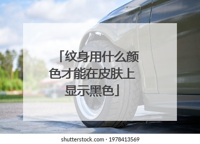 纹身用什么颜色才能在皮肤上显示黑色