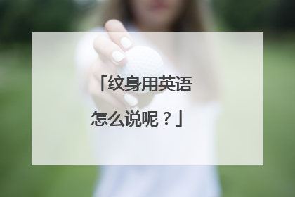 纹身用英语怎么说呢？