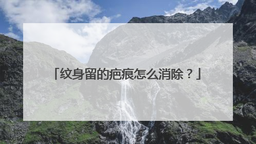 纹身留的疤痕怎么消除？