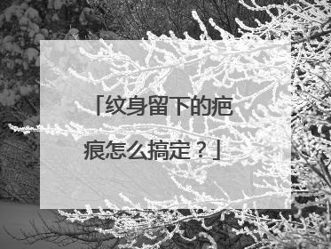 纹身留下的疤痕怎么搞定？