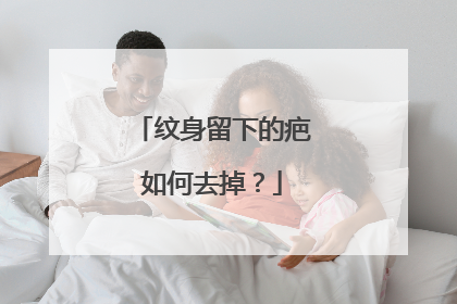 纹身留下的疤如何去掉？