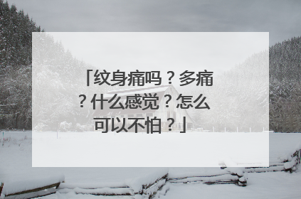 纹身痛吗？多痛？什么感觉？怎么可以不怕？