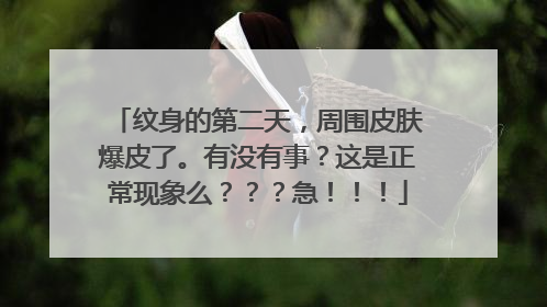 纹身的第二天，周围皮肤爆皮了。有没有事？这是正常现象么？？？急！！！