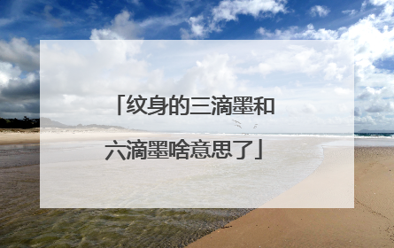 纹身的三滴墨和六滴墨啥意思了