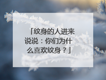 纹身的人进来说说：你们为什么喜欢纹身？
