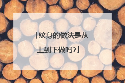 纹身的做法是从上到下做吗?